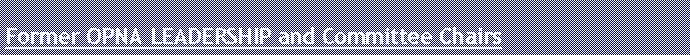 Text Box: Former OPNA LEADERSHIP and Committee Chairs